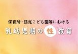 保育所・認定こども園等における乳幼児期の性教育